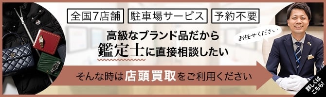 高級なブランド品だから鑑定士に直接相談したい　そんな時は店頭買取をご利用ください