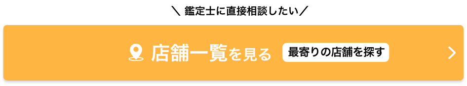 鑑定士に直接相談したい 店舗一覧を見る 最寄りの店舗を探す