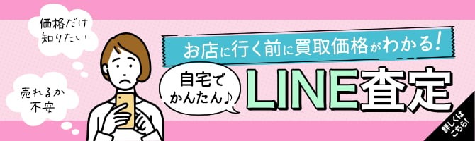 お店に行く前に買取価格がわかる！　自宅で簡単LINE査定　詳しくはこちら！