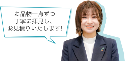 お品物一点ずつ丁寧に拝見し、お見積りいたします!