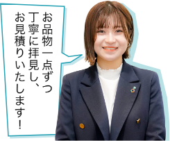 お品物一点ずつ丁寧に拝見し、お見積りいたします!