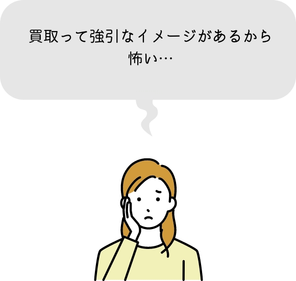 買取って強引なイメージがあるから怖い…