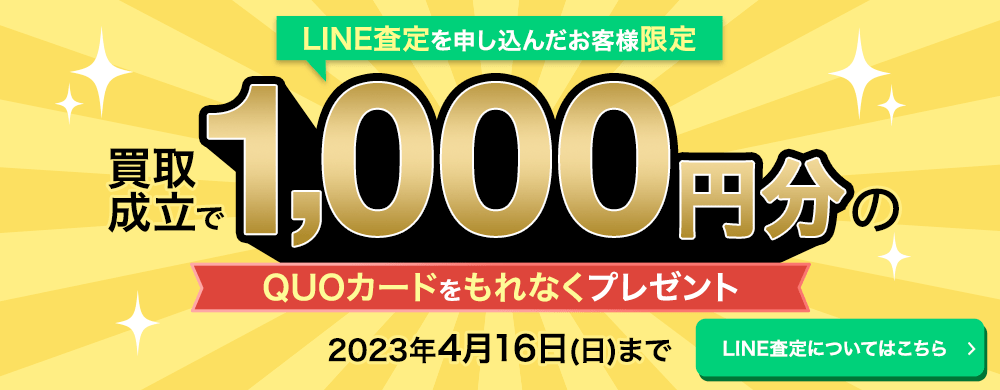 LINE査定を申し込んだお客様限定　買取成立で1000円分のQUOカードをもれなくプレゼント　2023年4月16日（日）まで