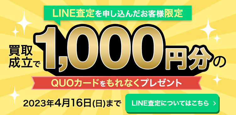 LINE査定を申し込んだお客様限定　買取成立で1000円分のQUOカードをもれなくプレゼント　2023年4月16日（日）まで