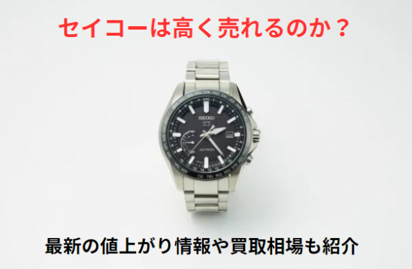 買取コラム セイコーは高く売れる？値上がりすることはある？買取相場や高価買取のポイント