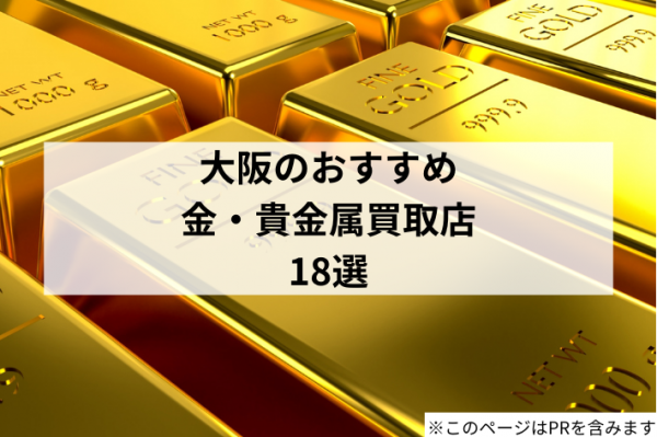 【大阪】金・貴金属買取で高いお店はどこ?おすすめの買取店18選!高額査定のポイントも解説