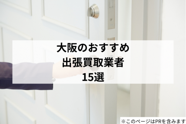 大阪でおすすめの出張買取店15選!ブランド品・家具・家電が高く売れるお店を厳選