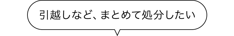 引越しなど、まとめて処分したい