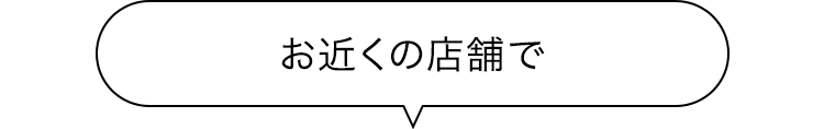 お近くの店舗で