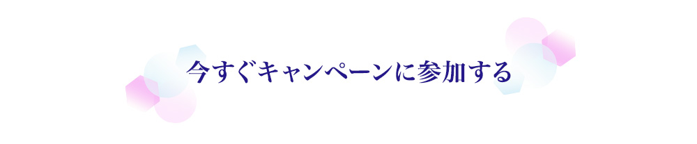 今すぐキャンペーンに参加する