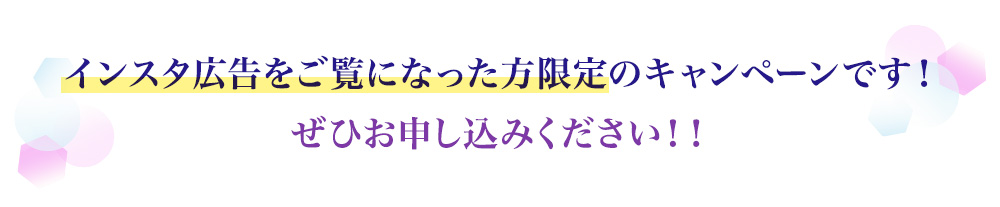 インスタ広告をご覧になった方限定のキャンペーンです！ぜひお申し込みください！！