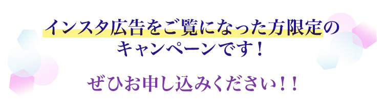 インスタ広告をご覧になった方限定のキャンペーンです！ぜひお申し込みください！！