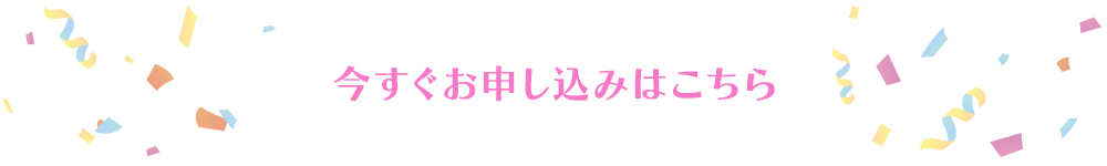 今すぐお申し込みはこちら