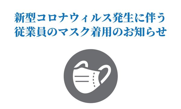 新型肺炎発生に伴い、従業員がマスクを着用して接客を行うことがございます。