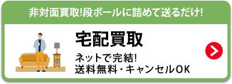 非対面買取!段ボールに詰めて送るだけ! 宅配買取　非対面買取!段ボールに詰めて送るだけ!