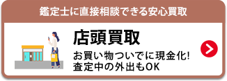 鑑定士に直接相談できる安心買取 店頭買取　お買い物ついでに現金化!査定中の外出もOK