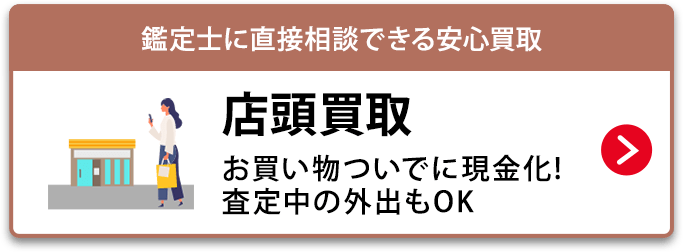 鑑定士に直接相談できる安心買取 店頭買取　お買い物ついでに現金化!査定中の外出もOK