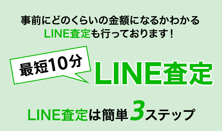 事前にどのくらいの金額になるかわかるLINE査定も行っております！ 最短3分で申し込み完了 LINE査定は簡単3ステップ